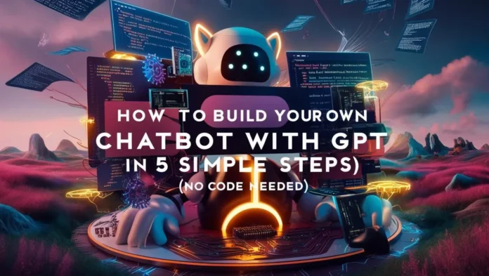 How-to-Build-Your-Own-Chatbot-with-GPT-in-5-Simple-Steps-_No-Code-Needed_ How to Build Your Own Chatbot with GPT in 5 Simple Steps (No Code Needed)
